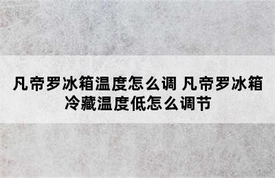 凡帝罗冰箱温度怎么调 凡帝罗冰箱冷藏温度低怎么调节